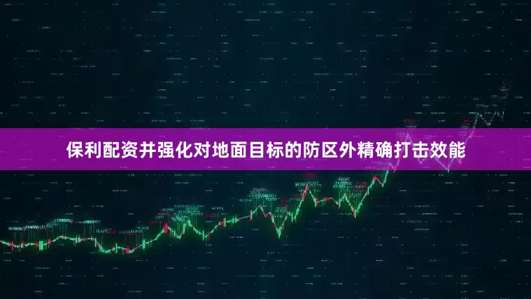 保利配资并强化对地面目标的防区外精确打击效能