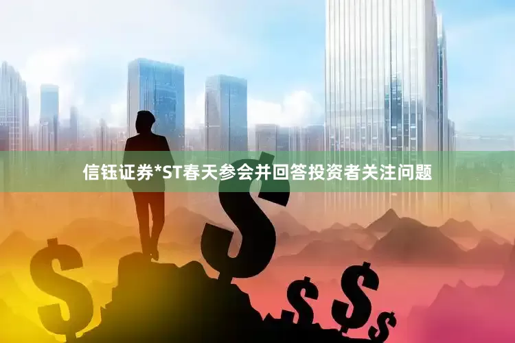信钰证券*ST春天参会并回答投资者关注问题