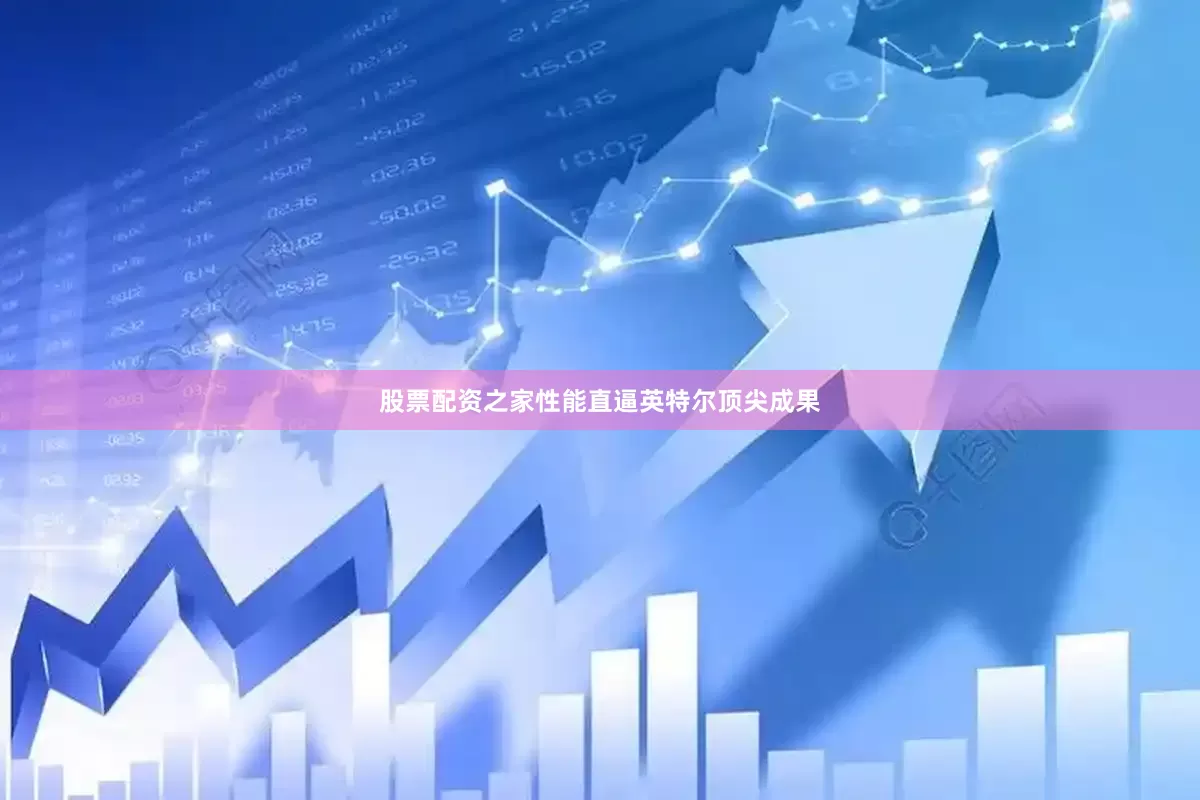 股票配资之家性能直逼英特尔顶尖成果