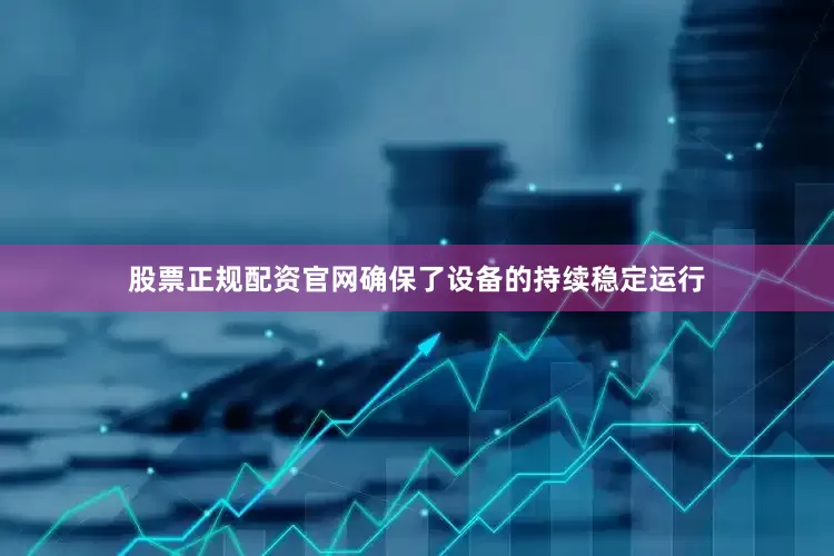 股票正规配资官网确保了设备的持续稳定运行
