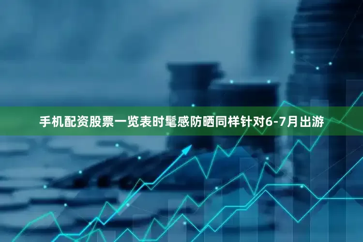 手机配资股票一览表时髦感防晒同样针对6-7月出游
