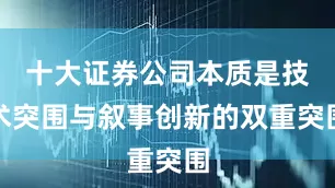 十大证券公司本质是技术突围与叙事创新的双重突围