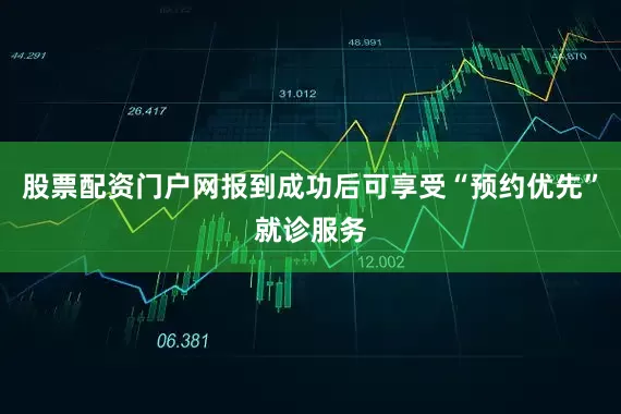 股票配资门户网报到成功后可享受“预约优先”就诊服务