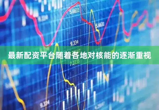 最新配资平台随着各地对核能的逐渐重视