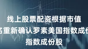 线上股票配资根据市值排名重新确认罗素美国指数成份股