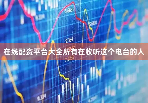 在线配资平台大全所有在收听这个电台的人
