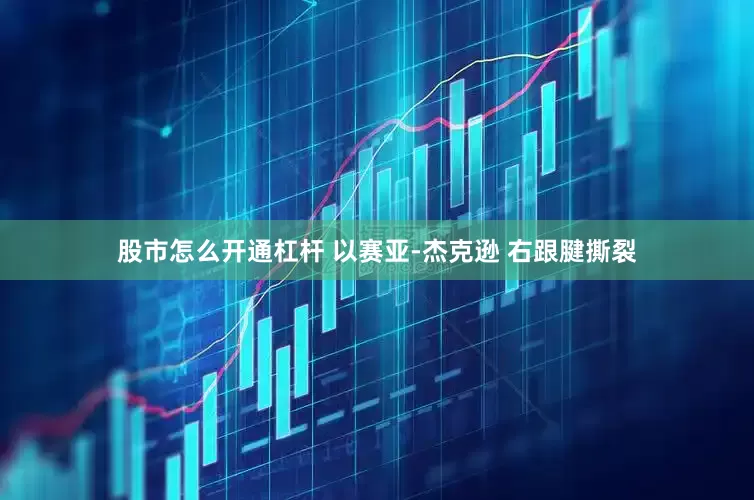 股市怎么开通杠杆 以赛亚-杰克逊 右跟腱撕裂