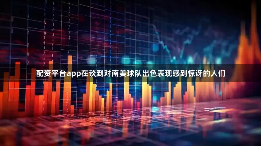 配资平台app在谈到对南美球队出色表现感到惊讶的人们