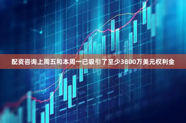 配资咨询上周五和本周一已吸引了至少3800万美元权利金