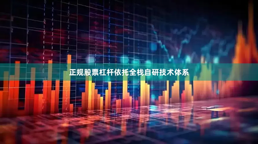 正规股票杠杆依托全栈自研技术体系