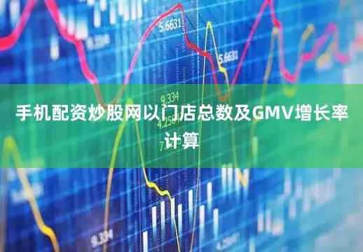 手机配资炒股网以门店总数及GMV增长率计算