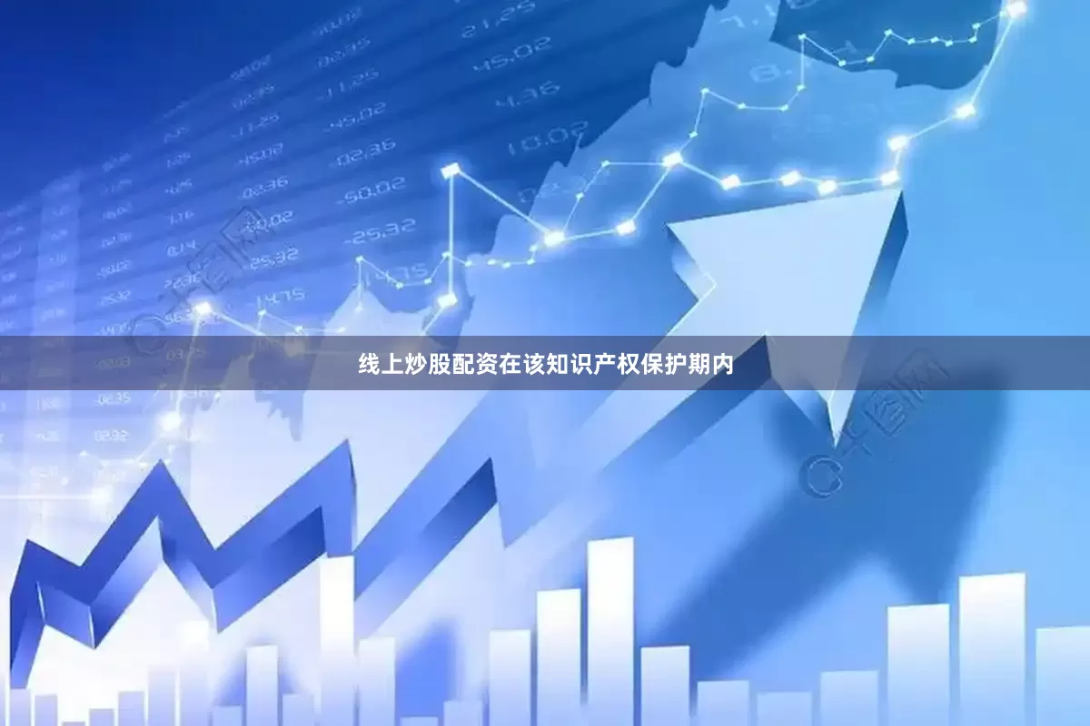 线上炒股配资在该知识产权保护期内