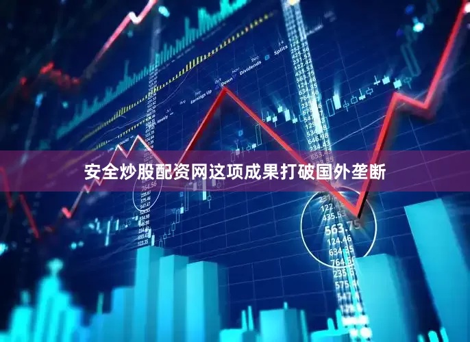 安全炒股配资网这项成果打破国外垄断