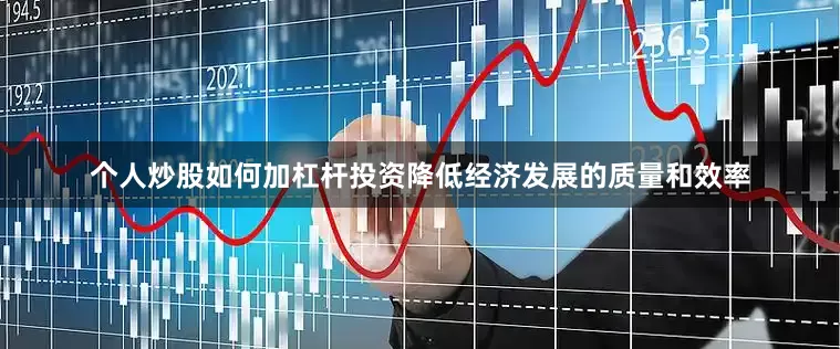 个人炒股如何加杠杆投资降低经济发展的质量和效率