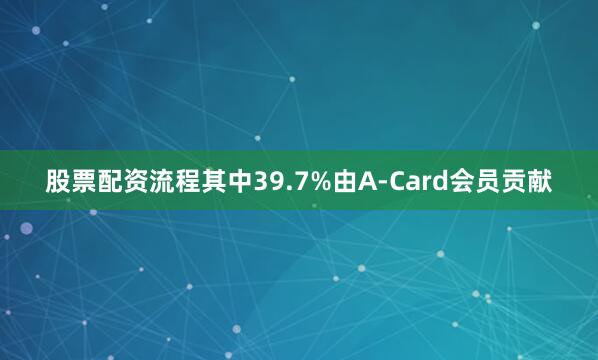 股票配资流程其中39.7%由A-Card会员贡献