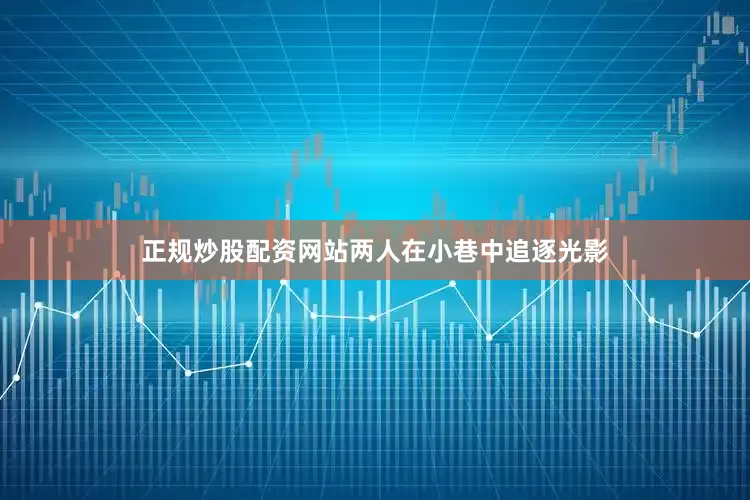 正规炒股配资网站两人在小巷中追逐光影