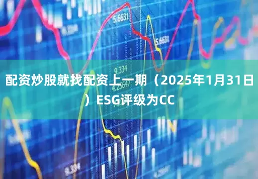 配资炒股就找配资上一期（2025年1月31日）ESG评级为CC