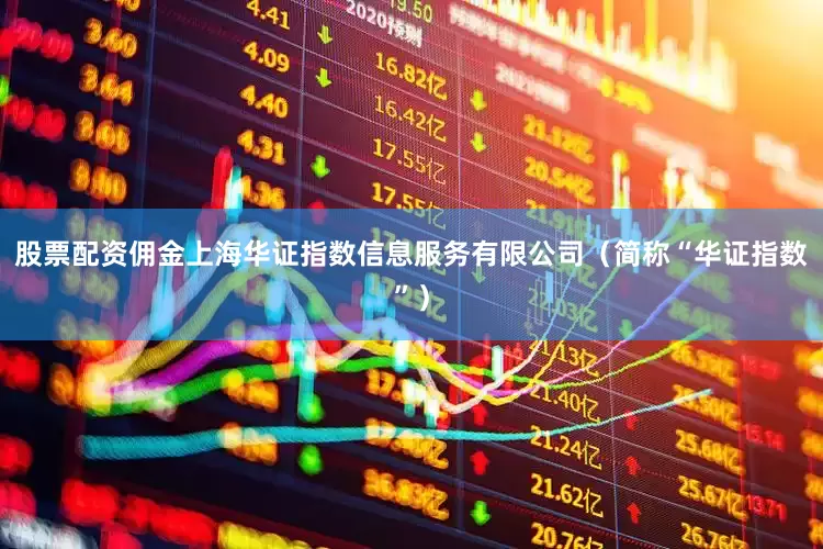股票配资佣金上海华证指数信息服务有限公司（简称“华证指数”）