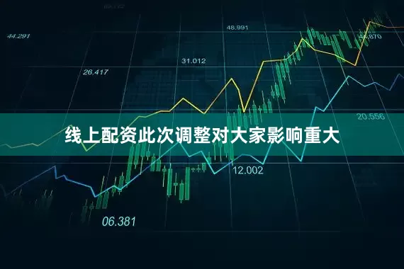 线上配资此次调整对大家影响重大