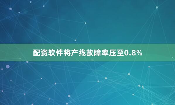 配资软件将产线故障率压至0.8%