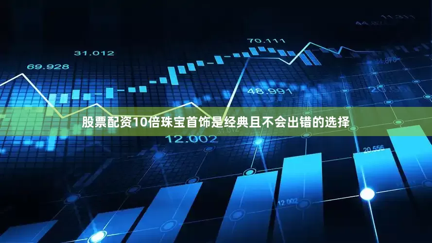股票配资10倍珠宝首饰是经典且不会出错的选择