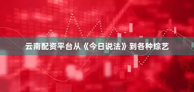 云南配资平台从《今日说法》到各种综艺