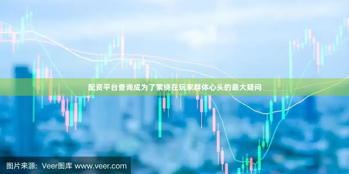 配资平台查询成为了萦绕在玩家群体心头的最大疑问