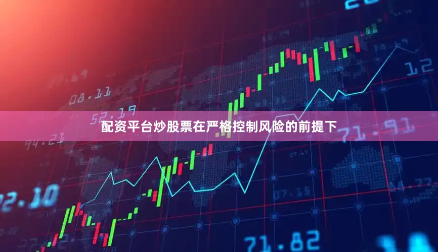 配资平台炒股票在严格控制风险的前提下