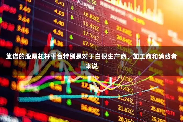 靠谱的股票杠杆平台特别是对于白银生产商、加工商和消费者来说