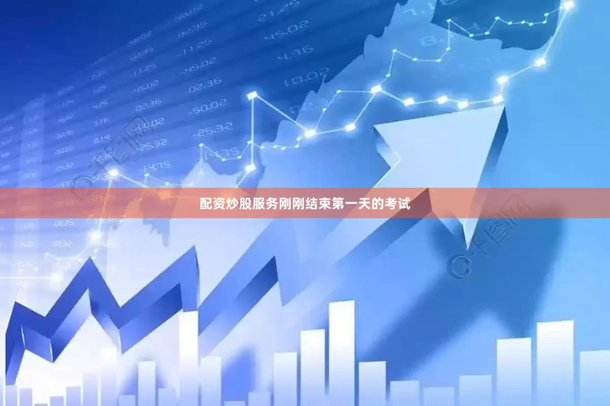 配资炒股服务刚刚结束第一天的考试
