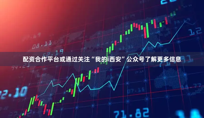 配资合作平台或通过关注“我的i西安”公众号了解更多信息