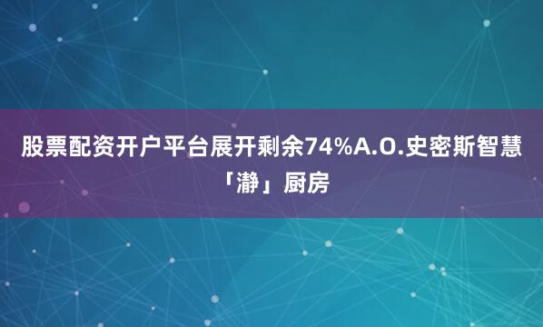 股票配资开户平台展开剩余74%A.O.史密斯智慧「瀞」厨房