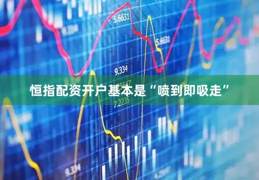 恒指配资开户基本是“喷到即吸走”