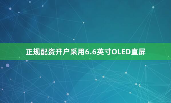 正规配资开户采用6.6英寸OLED直屏