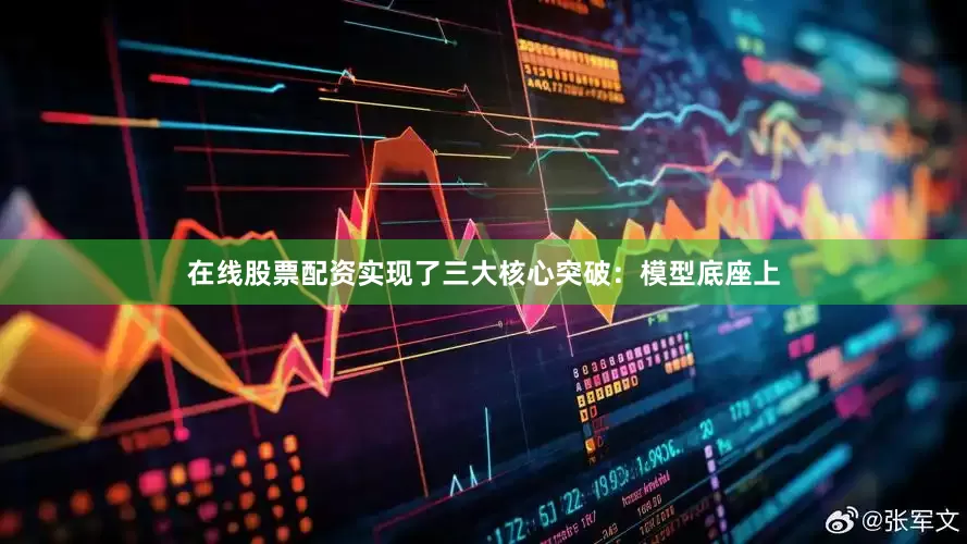 在线股票配资实现了三大核心突破：模型底座上