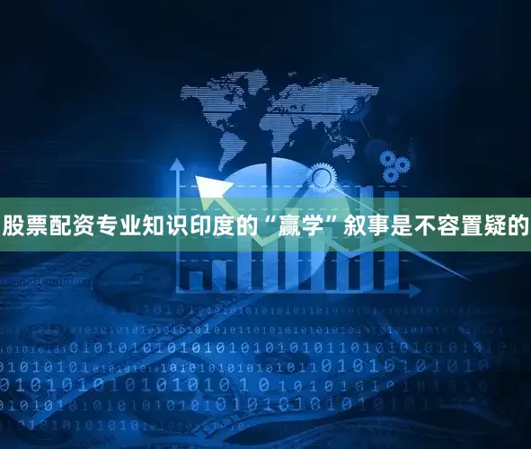 股票配资专业知识印度的“赢学”叙事是不容置疑的
