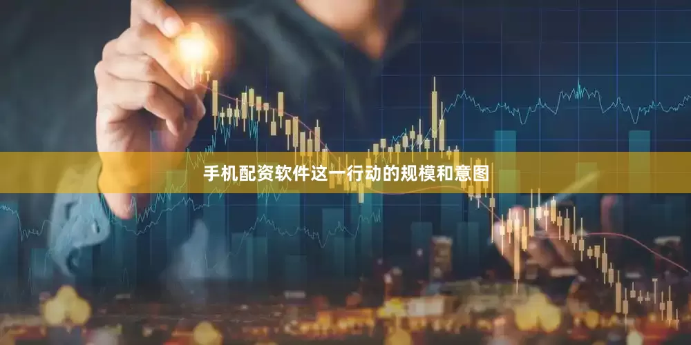 手机配资软件这一行动的规模和意图