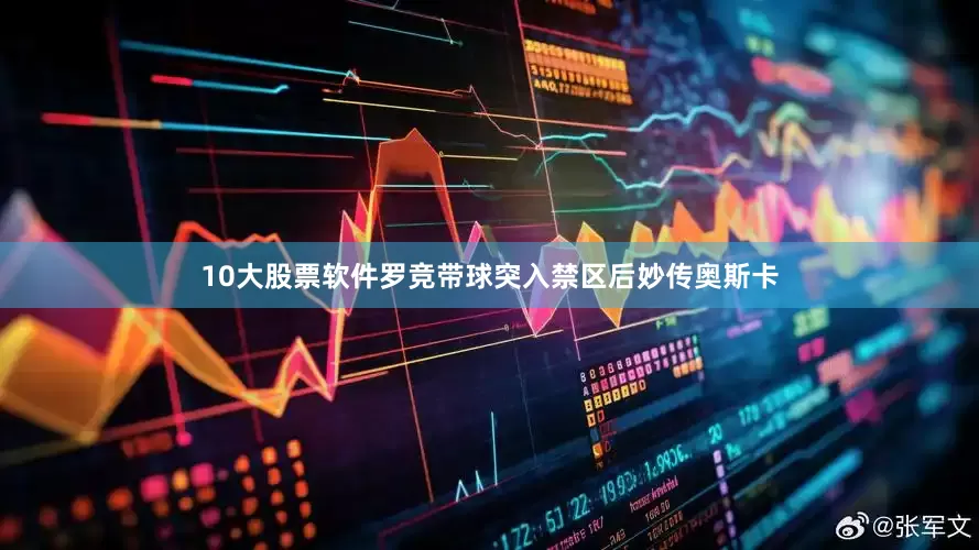 10大股票软件罗竞带球突入禁区后妙传奥斯卡