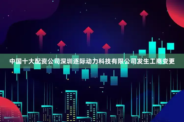 中国十大配资公司深圳逐际动力科技有限公司发生工商变更