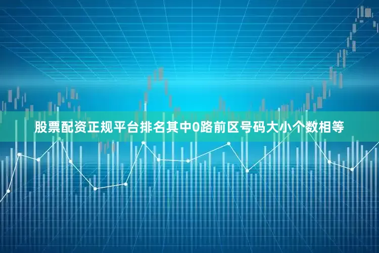股票配资正规平台排名其中0路前区号码大小个数相等