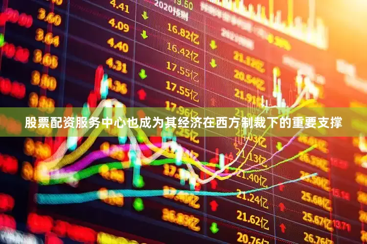 股票配资服务中心也成为其经济在西方制裁下的重要支撑