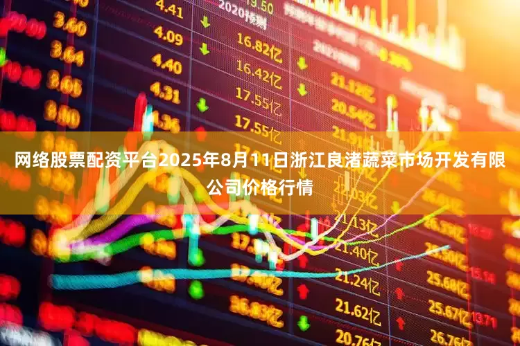 网络股票配资平台2025年8月11日浙江良渚蔬菜市场开发有限公司价格行情
