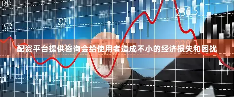 配资平台提供咨询会给使用者造成不小的经济损失和困扰
