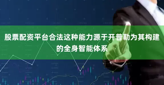 股票配资平台合法这种能力源于开普勒为其构建的全身智能体系