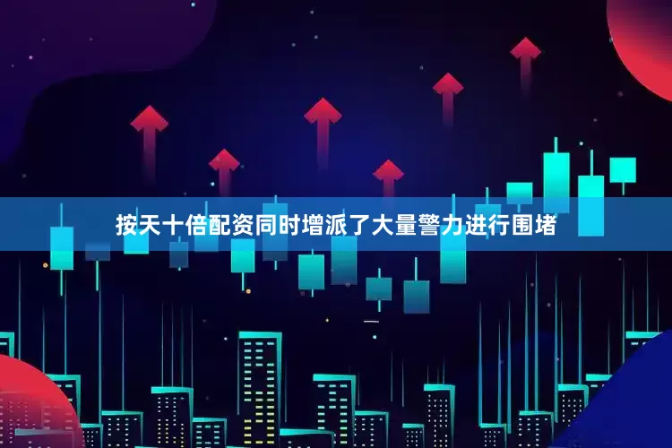 按天十倍配资同时增派了大量警力进行围堵