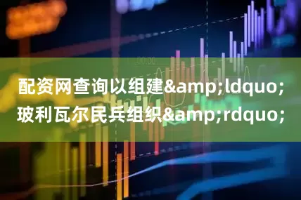 配资网查询以组建&ldquo;玻利瓦尔民兵组织&rdquo;