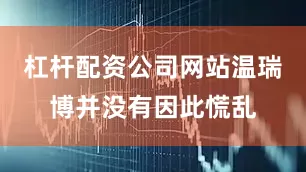 杠杆配资公司网站温瑞博并没有因此慌乱