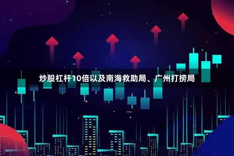 炒股杠杆10倍以及南海救助局、广州打捞局