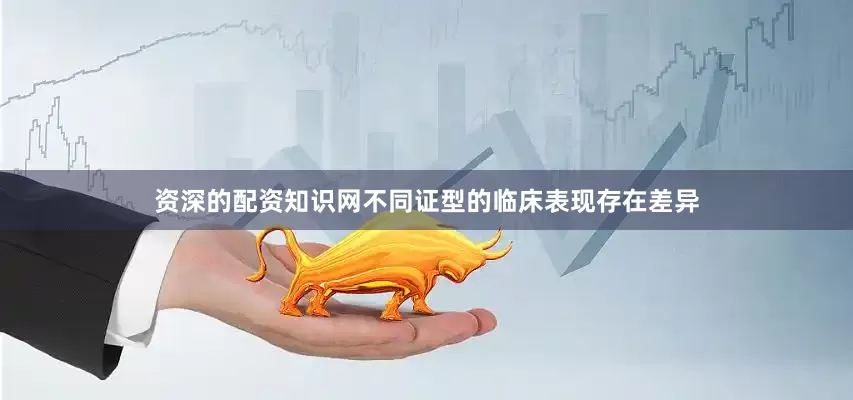 资深的配资知识网不同证型的临床表现存在差异