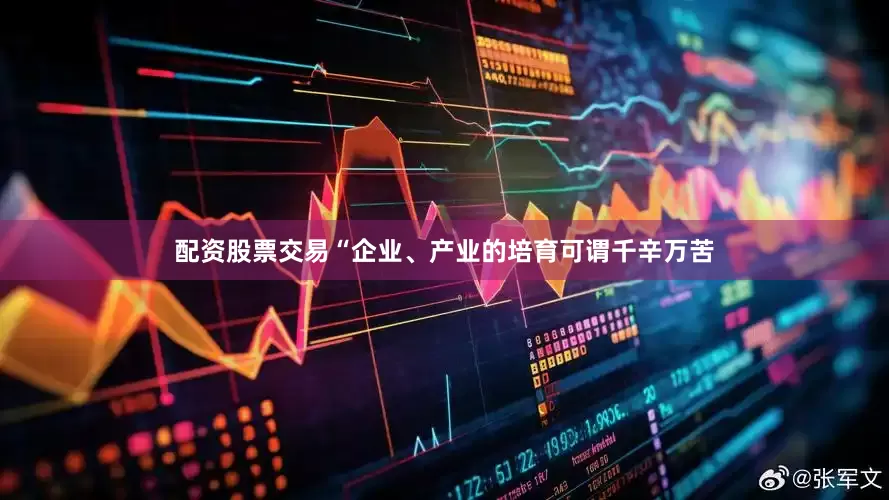 配资股票交易“企业、产业的培育可谓千辛万苦